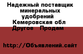 Надежный поставщик минеральных удобрений - Кемеровская обл. Другое » Продам   